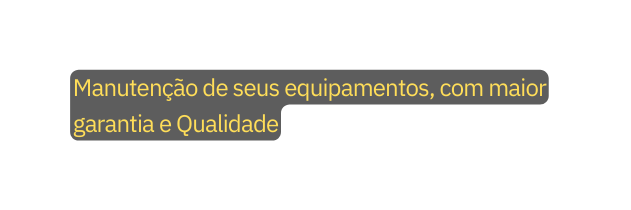 Manutenção de seus equipamentos com maior garantia e Qualidade